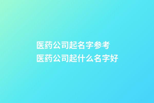 医药公司起名字参考 医药公司起什么名字好-第1张-公司起名-玄机派